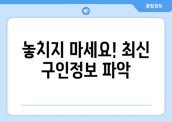 놓치지 마세요! 최신 구인정보 파악