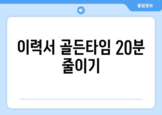 이력서 골든타임 20분 줄이기