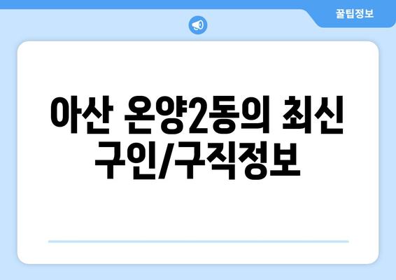 아산 온양2동의 최신 구인/구직정보
