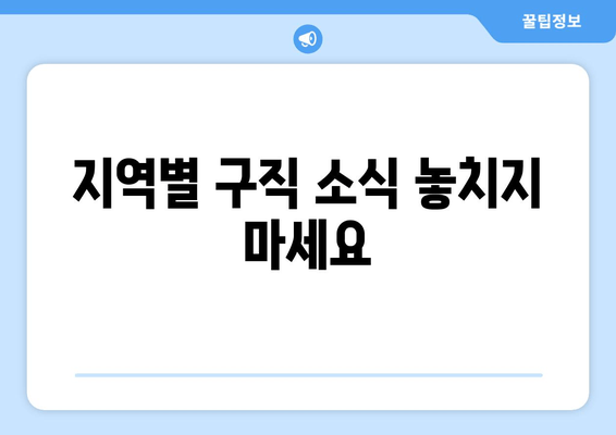 지역별 구직 소식 놓치지 마세요