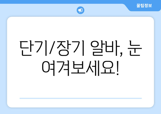 단기/장기 알바, 눈 여겨보세요!
