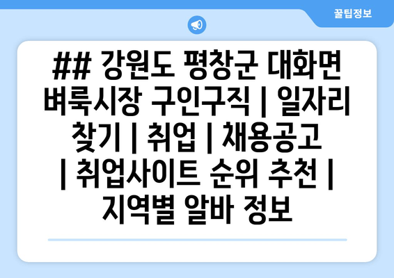 ## 강원도 평창군 대화면 벼룩시장 구인구직 | 일자리 찾기 | 취업 | 채용공고 | 취업사이트 순위 추천 | 지역별 알바 정보