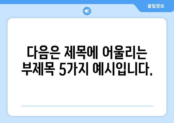 다음은 제목에 어울리는 부제목 5가지 예시입니다.