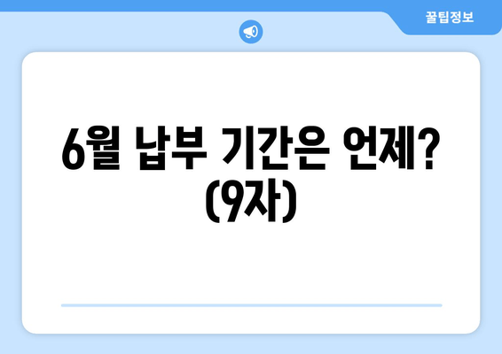 6월 납부 기간은 언제? (9자)