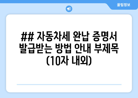 ## 자동차세 완납 증명서 발급받는 방법 안내 부제목 (10자 내외)