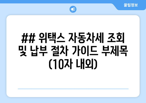 ## 위택스 자동차세 조회 및 납부 절차 가이드 부제목 (10자 내외)