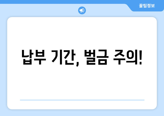 납부 기간, 벌금 주의!