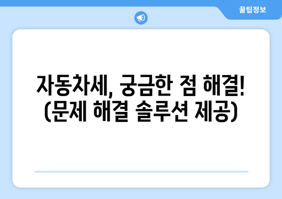 자동차세, 궁금한 점 해결! (문제 해결 솔루션 제공)