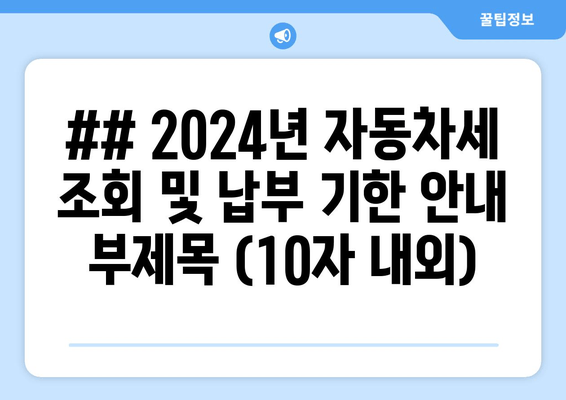 ## 2024년 자동차세 조회 및 납부 기한 안내 부제목 (10자 내외)
