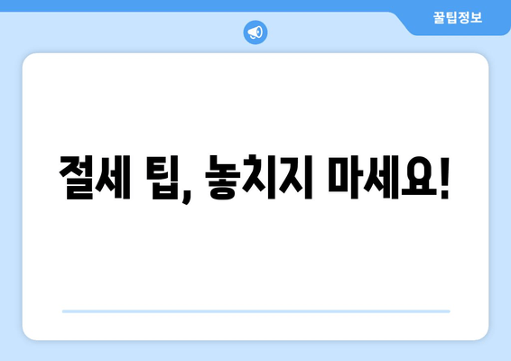 절세 팁, 놓치지 마세요!