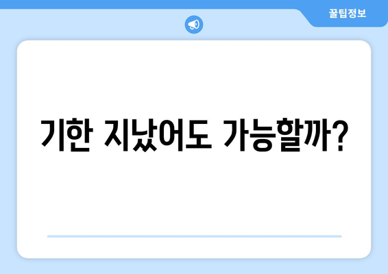 기한 지났어도 가능할까?