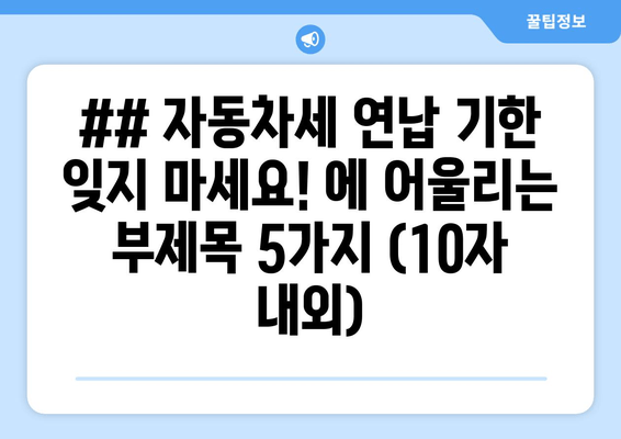 ## 자동차세 연납 기한 잊지 마세요! 에 어울리는 부제목 5가지 (10자 내외)