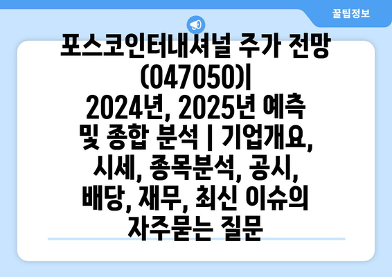 포스코인터내셔널 주가 전망 (047050)| 2024년, 2025년 예측 및 종합 분석 | 기업개요, 시세, 종목분석, 공시, 배당, 재무, 최신 이슈