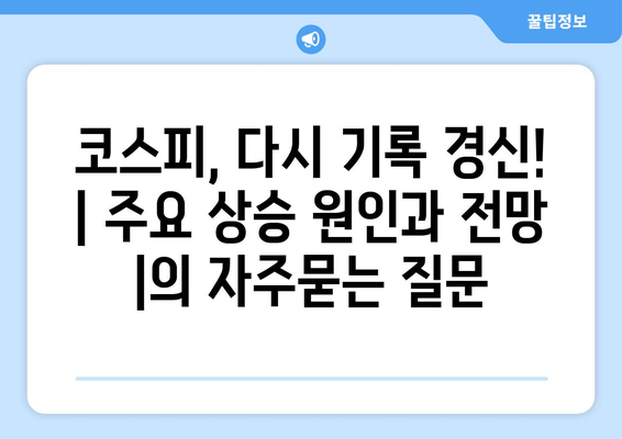 코스피, 다시 기록 경신! | 주요 상승 원인과 전망 |