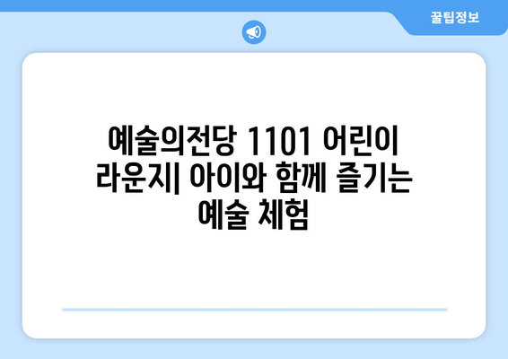 아이들과 함께 가볼 만한 예술의전당 1101 어린이 라운지| 놀이와 교육, 두 마리 토끼를 잡다! | 어린이 체험, 예술 교육, 놀이 공간, 서울 데이트