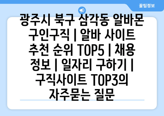 광주시 북구 삼각동 알바몬 구인구직 | 알바 사이트 추천 순위 TOP5 | 채용 정보 | 일자리 구하기 | 구직사이트 TOP3