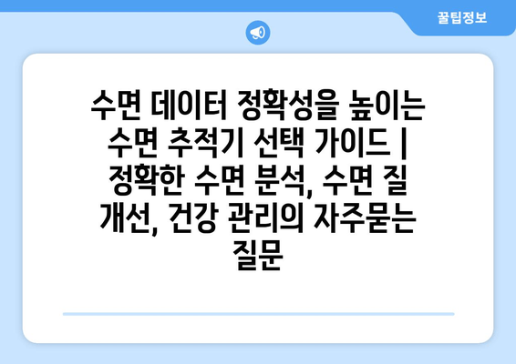 수면 데이터 정확성을 높이는 수면 추적기 선택 가이드 | 정확한 수면 분석, 수면 질 개선, 건강 관리