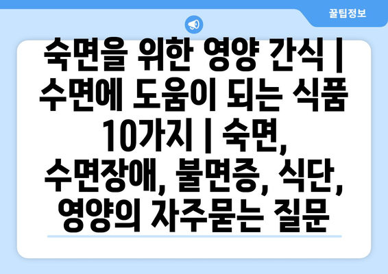 숙면을 위한 영양 간식 | 수면에 도움이 되는 식품 10가지 | 숙면, 수면장애, 불면증, 식단, 영양