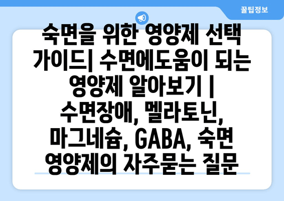 숙면을 위한 영양제 선택 가이드| 수면에도움이 되는 영양제 알아보기 | 수면장애, 멜라토닌, 마그네슘, GABA, 숙면 영양제