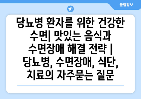 당뇨병 환자를 위한 건강한 수면| 맛있는 음식과 수면장애 해결 전략 | 당뇨병, 수면장애, 식단, 치료