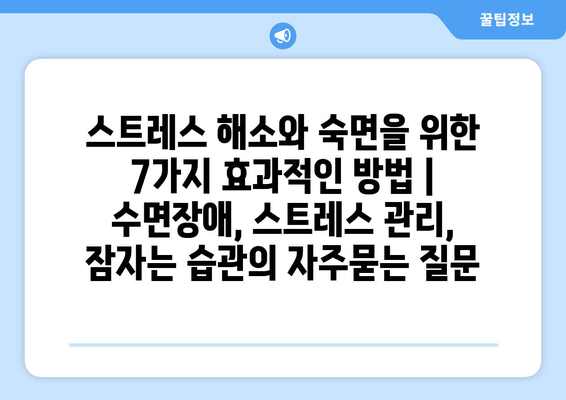 스트레스 해소와 숙면을 위한 7가지 효과적인 방법 | 수면장애, 스트레스 관리, 잠자는 습관