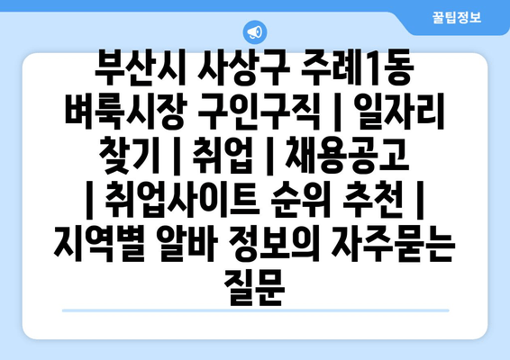 부산시 사상구 주례1동 벼룩시장 구인구직 | 일자리 찾기 | 취업 | 채용공고 | 취업사이트 순위 추천 | 지역별 알바 정보