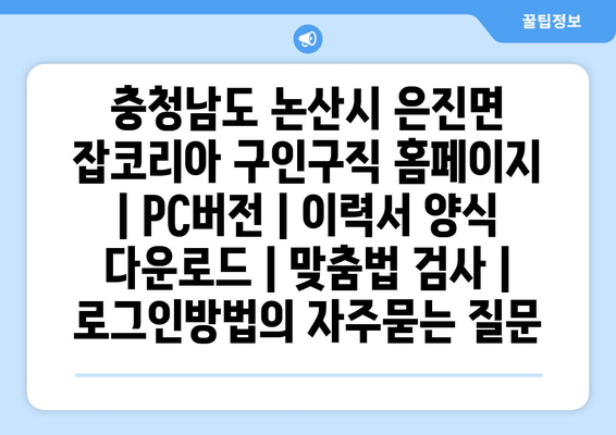 충청남도 논산시 은진면 잡코리아 구인구직 홈페이지 | PC버전 | 이력서 양식 다운로드 | 맞춤법 검사 | 로그인방법