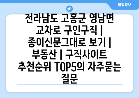 전라남도 고흥군 영남면 교차로 구인구직 | 종이신문그대로 보기 | 부동산 | 구직사이트 추천순위 TOP5