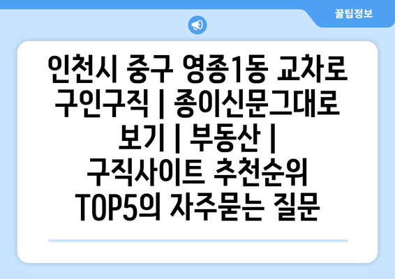 인천시 중구 영종1동 교차로 구인구직 | 종이신문그대로 보기 | 부동산 | 구직사이트 추천순위 TOP5