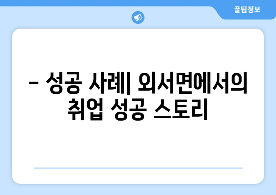 - 성공 사례| 외서면에서의 취업 성공 스토리