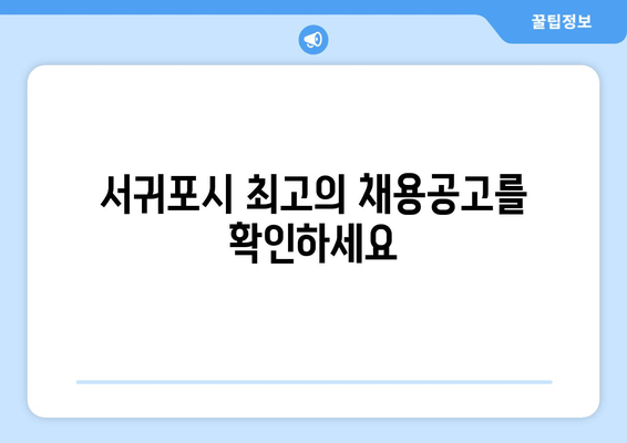 서귀포시 최고의 채용공고를 확인하세요