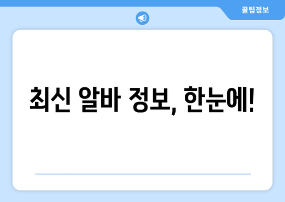 최신 알바 정보, 한눈에!