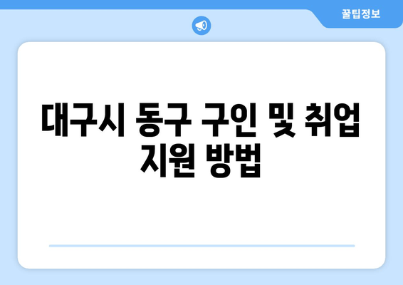 대구시 동구 구인 및 취업 지원 방법