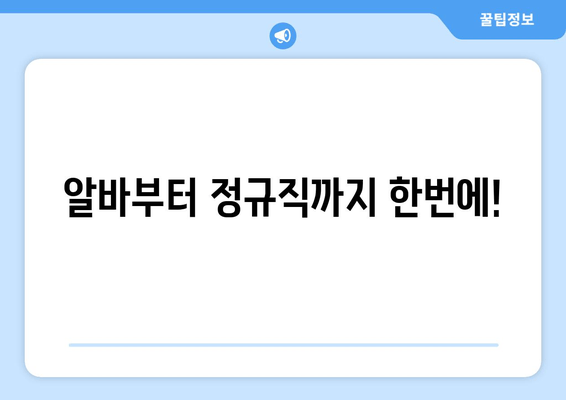 알바부터 정규직까지 한번에!