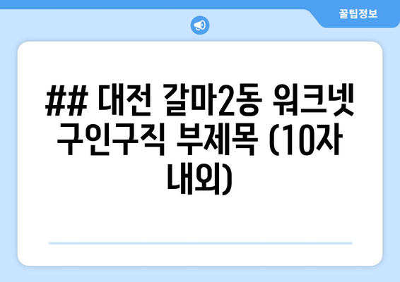 ## 대전 갈마2동 워크넷 구인구직 부제목 (10자 내외)
