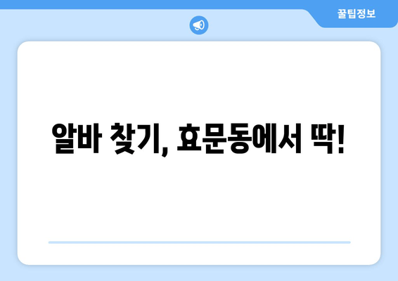 알바 찾기, 효문동에서 딱!