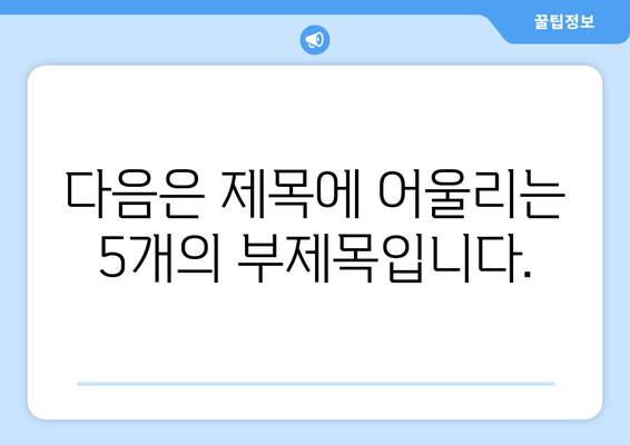 다음은 제목에 어울리는 5개의 부제목입니다.