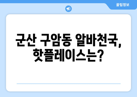 군산 구암동 알바천국, 핫플레이스는?