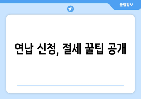 연납 신청, 절세 꿀팁 공개