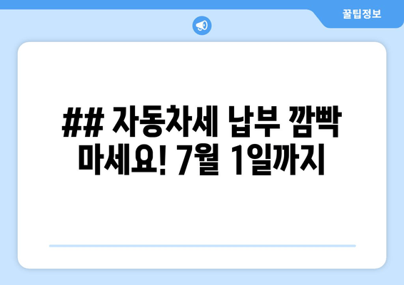 ## 자동차세 납부 깜빡 마세요! 7월 1일까지