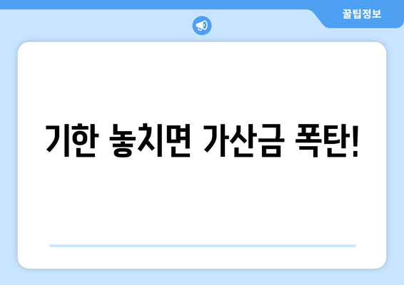 기한 놓치면 가산금 폭탄!