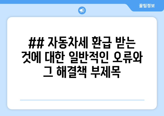 ## 자동차세 환급 받는 것에 대한 일반적인 오류와 그 해결책 부제목