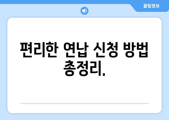 편리한 연납 신청 방법 총정리.