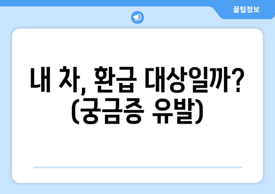 내 차, 환급 대상일까? (궁금증 유발)