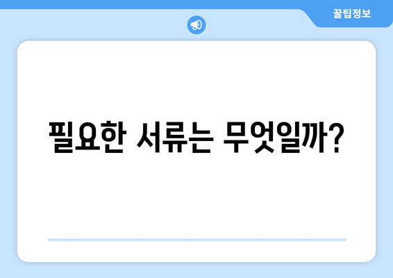 필요한 서류는 무엇일까?