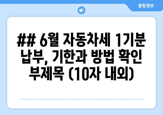 ## 6월 자동차세 1기분 납부, 기한과 방법 확인 부제목 (10자 내외)