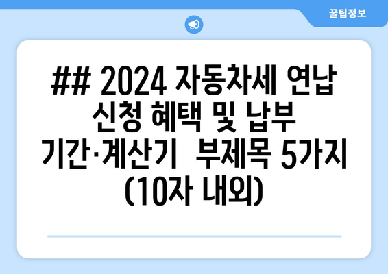 ## 2024 자동차세 연납 신청 혜택 및 납부 기간·계산기  부제목 5가지 (10자 내외)