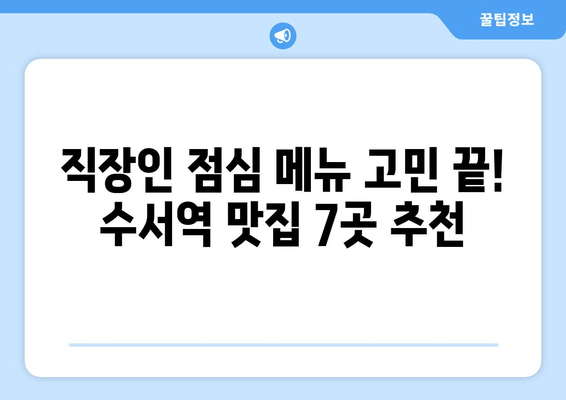 수서역 맛집 추천| 7곳의 숨은 보석 발견! | 벌교한상, 청국장과보리밥, 우공뭉티기, 수서동1번집, 스미식당, 서래향, 산낙지갯마을