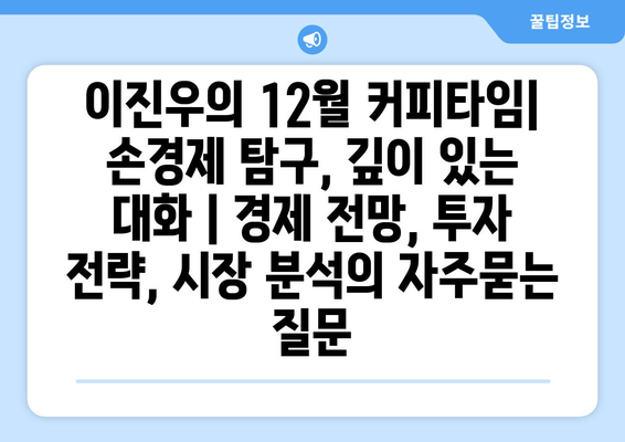 이진우의 12월 커피타임| 손경제 탐구, 깊이 있는 대화 | 경제 전망, 투자 전략, 시장 분석