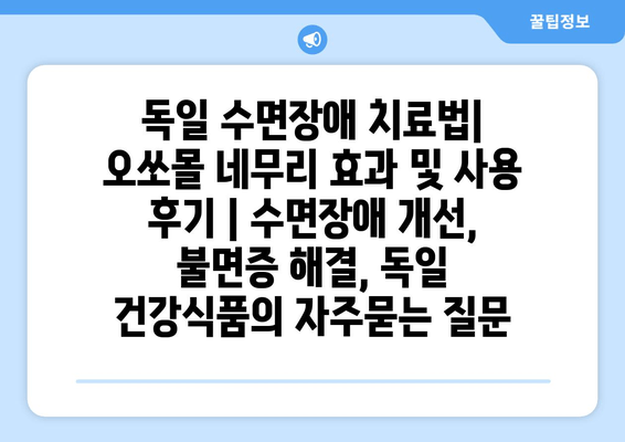 독일 수면장애 치료법| 오쏘몰 네무리 효과 및 사용 후기 | 수면장애 개선, 불면증 해결, 독일 건강식품